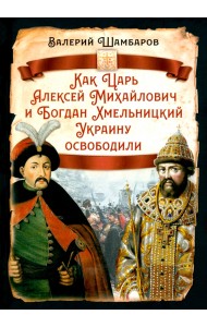 Как Царь Алексей Михайлович и Богдан Хмельницкий Украину освободили