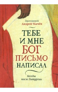 Тебе и мне Бог письмо написал. Беседы после Литургии