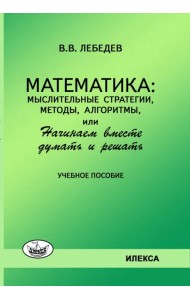 Математика. Мыслительные стратегии, методы, алгоритмы, или Начинаем вместе думать и решать