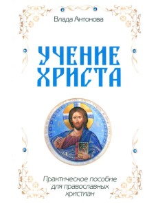 Учение Христа. Практическое пособие для православных христиан