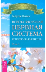 Всегда здоровая нервная система. Исцеляющая медицина. Том 1