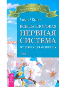 Всегда здоровая нервная система. Исцеляющая медицина. Том 1 Всегда здоровая нервная система. Исцеляющая медицина. Том 1