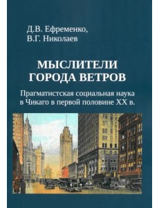 Мыслители города ветров. Прагматистская социальная наука в Чикаго в первой половине XX века