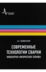 Современные технологии сварки. Инженерно-физические основы. Учебное пособие