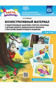 Расти, малыш! Иллюстративный материал к подгрупповым занятиям учителя-логопеда с детьми с детьми раннего дошкольного возраста с расстройствами речевого развития. С 2 до 3 лет