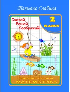 Занимательная математика. 2 класс. Считай, решай, соображай! Занимательная математика. 2 класс. Считай, решай, соображай!