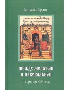 Между молотом и наковальней. Из хроник XIV века Между молотом и наковальней. Из хроник XIV века