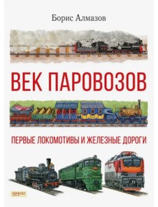 Век паровозов. Первые локомотивы и железные дороги Век паровозов. Первые локомотивы и железные дороги