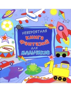 Невероятная книга фантазий для мальчиков Невероятная книга фантазий для мальчиков