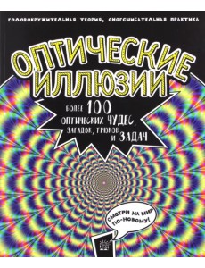 Оптические иллюзии. Головокружительная теория, сногсшибательная практика. Более 100 оптических чудес