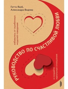 Руководство по счастливой любви. Избавьтесь от ошибочных моделей поведения и создайте идеальные Руководство по счастливой любви. Избавьтесь от ошибочных моделей поведения и создайте идеальные