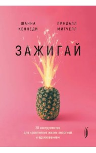 Зажигай! 20 инструментов для наполнения жизни энергией и вдохновением