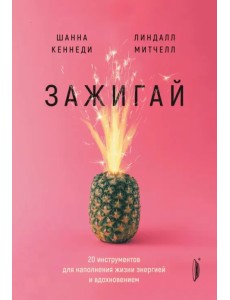 Зажигай! 20 инструментов для наполнения жизни энергией и вдохновением
