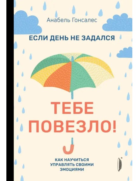 Если день не задался - тебе повезло! Как научиться управлять своими эмоциями