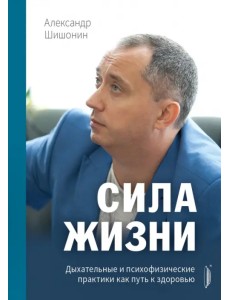 Сила жизни. Дыхательные и психофизические практики как путь к здоровью