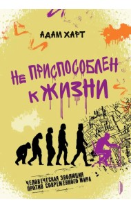 Не приспособлен к жизни. Человеческая эволюция против современного мира