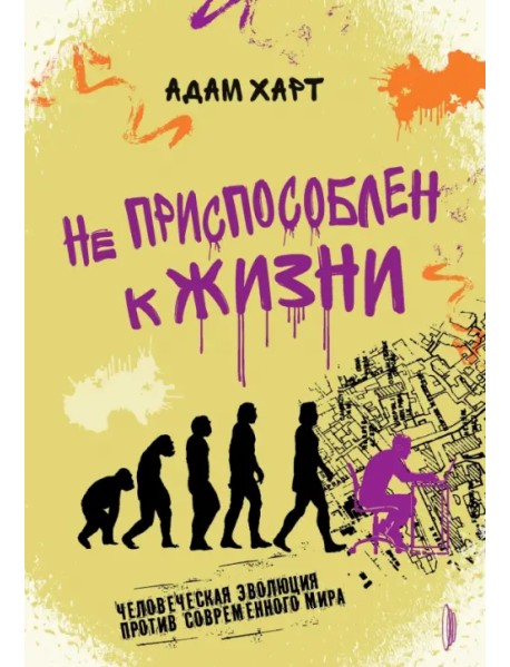 Не приспособлен к жизни. Человеческая эволюция против современного мира