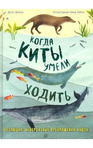 Когда киты умели ходить. Эволюция. Невероятные превращения видов