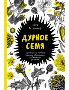 Дурное семя. Удивительная история жалящих, обжигающих и убивающих растений Дурное семя. Удивительная история жалящих, обжигающих и убивающих растений