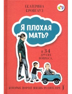 Я плохая мать? И 34 других вопроса, которые портят жизнь родителям