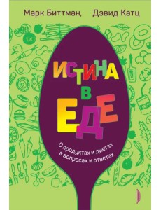 Истина в еде. О продуктах и диетах в вопросах и ответах