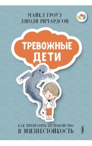 Тревожные дети. Как превратить беспокойство в жизнестойкость