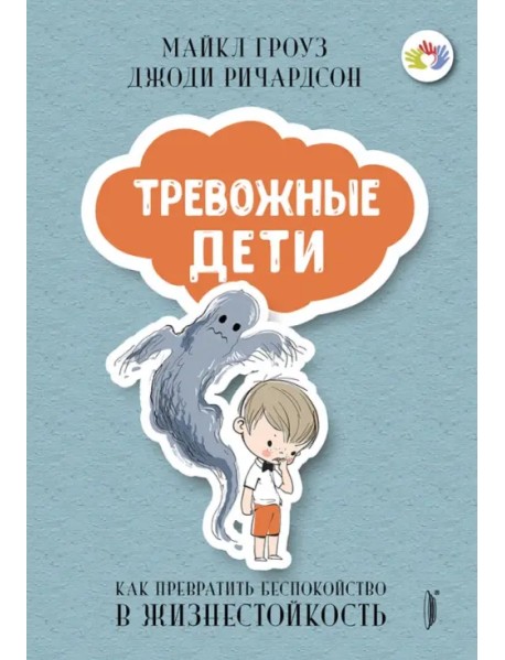 Тревожные дети. Как превратить беспокойство в жизнестойкость