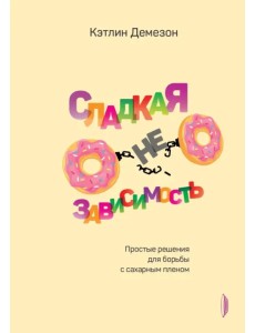 Сладкая НЕзависимость. Простые решения для борьбы с сахарным пленом