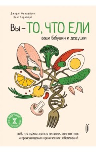 Вы - то, что ели ваши бабушки и дедушки. Всё, что нужно знать о питании, эпигенетике и происхождении
