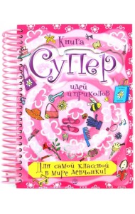 Книга суперидей и приколов. Для самой классной в мире девчонки!
