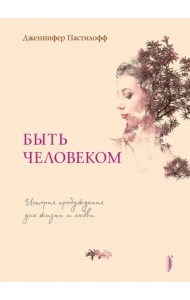 Быть человеком. История пробуждения для жизни и любви