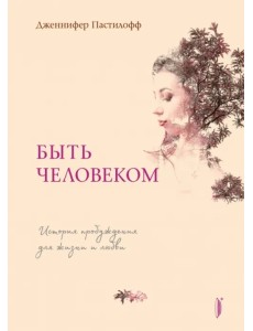 Быть человеком. История пробуждения для жизни и любви Быть человеком. История пробуждения для жизни и любви
