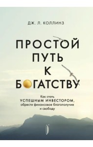 Простой путь к богатству. Как стать успешным инвестором, обрести финансовое благополучие и свободу