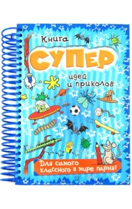 Книга суперидей и приколов. Для самого классного в мире парня!