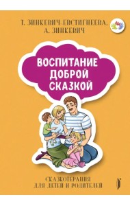 Воспитание Доброй Сказкой. Сказкотерапия для детей и родителей