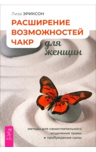 Расширение возможностей чакр для женщин. Методы для самостоятельного исцеления травм и пробуждения