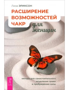 Расширение возможностей чакр для женщин. Методы для самостоятельного исцеления травм и пробуждения Расширение возможностей чакр для женщин. Методы для самостоятельного исцеления травм и пробуждения