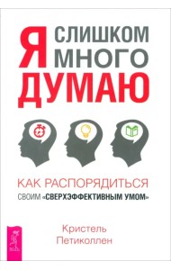 Я слишком много думаю. Как распорядиться своим сверхэффективным умом