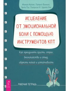 Исцеление от эмоциональной боли с помощью инструментов КПТ. Рабочая тетрадь Исцеление от эмоциональной боли с помощью инструментов КПТ. Рабочая тетрадь