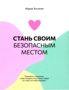 Стань своим безопасным местом. Примирись с прошлым, чтобы наладить отношения с собой Стань своим безопасным местом. Примирись с прошлым, чтобы наладить отношения с собой