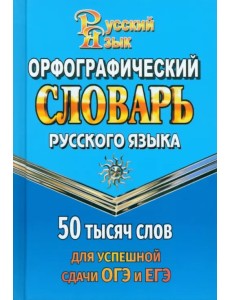 Орфографический словарь для сдачи ОГЭ и ЕГЭ. 50 000 слов Орфографический словарь для сдачи ОГЭ и ЕГЭ. 50 000 слов