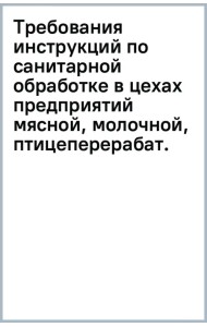 Требования инструкций по санитарной обработке в цехах предприятий мясной, молочной, птицеперерабатывающей и рыбной промышленности. Учебное пособие