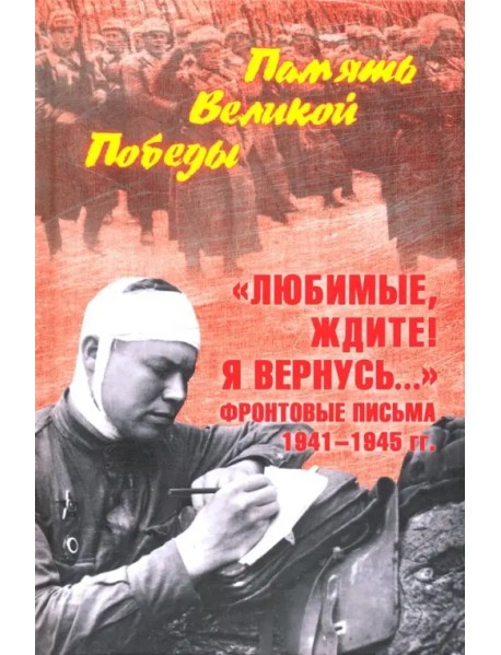 "Любимые, ждите! Я вернусь..." Фронтовые письма 1941-1945 гг.