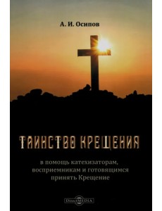 Таинство Крещения. В помощь катехизаторам, восприемникам и готовящимся принять Крещение