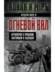 Огневой вал. Артиллерия в прошлом, настоящем и будущем