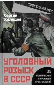 Уголовный розыск в СССР. 35 резонансных и кровавых преступлений