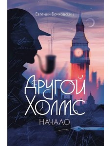 Другой Холмс, или Великий сыщик глазами очевидцев. Начало Другой Холмс, или Великий сыщик глазами очевидцев. Начало