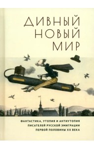 Дивный новый мир. Фантастика, утопия и антиутопия писателей русской эмиграции первой половины XX в.