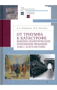 От триумфа к катастрофе. Военно-политическое поражение Франции 1940 г. и его истоки