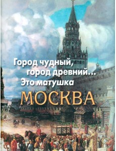 Город чудный, город древний... Это матушка Москва Город чудный, город древний... Это матушка Москва